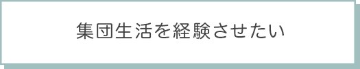 集団生活を経験させたい